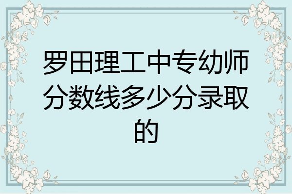 罗田理工中专幼师分数线多少分录取的
