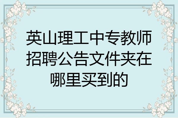 英山理工中专教师招聘公告文件夹在哪里买到的