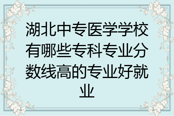 湖北中专医学学校有哪些专科专业分数线高的专业好就业