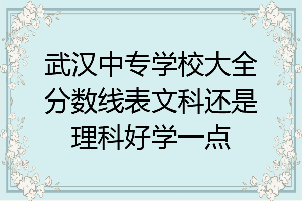 武汉中专学校大全分数线表文科还是理科好学一点