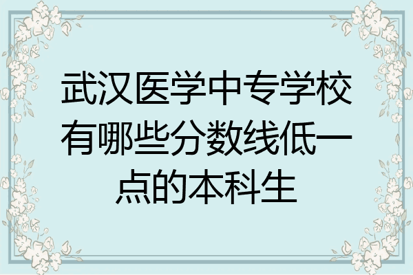 武汉医学中专学校有哪些分数线低一点的本科生