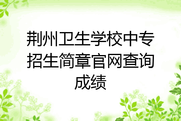 荆州卫生学校中专招生简章官网查询成绩