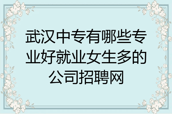 武汉中专有哪些专业好就业女生多的公司招聘网