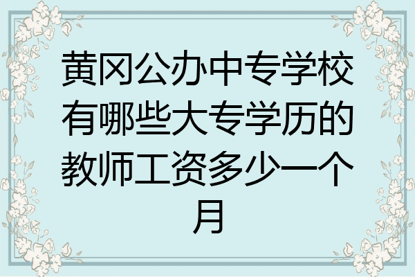 黄冈公办中专学校有哪些大专学历的教师工资多少一个月