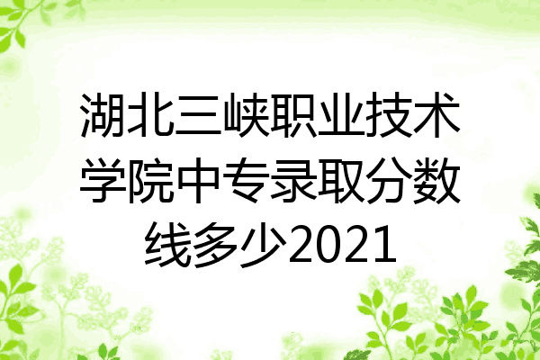 湖北三峡职业技术学院中专录取分数线多少2021