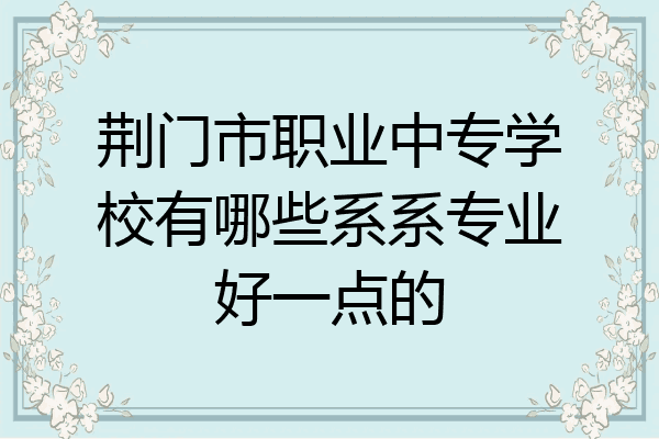 荆门市职业中专学校有哪些系系专业好一点的