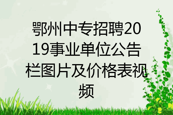 鄂州中专招聘2019事业单位公告栏图片及价格表视频