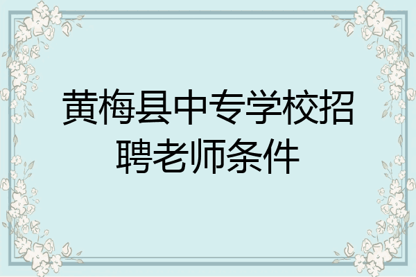 黄梅县中专学校招聘老师条件