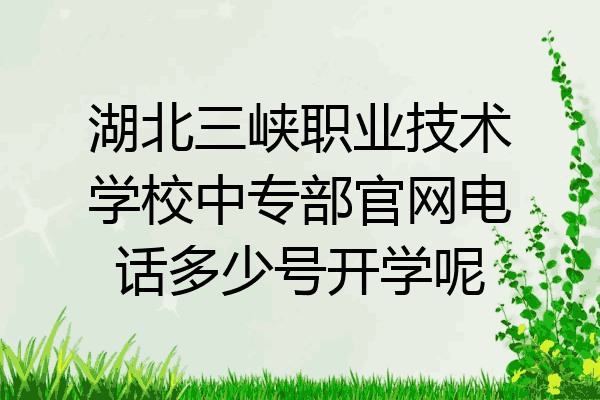 湖北三峡职业技术学校中专部官网电话多少号开学呢