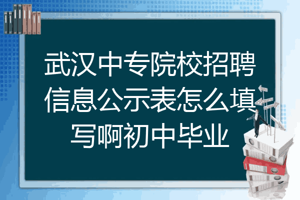 武汉中专院校招聘信息公示表怎么填写啊初中毕业