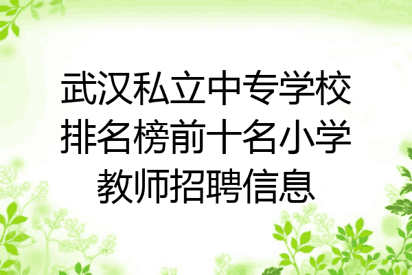 武汉私立中专学校排名榜前十名小学教师招聘信息