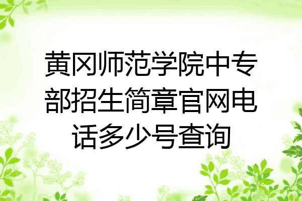 黄冈师范学院中专部招生简章官网电话多少号查询