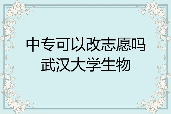 中专可以改志愿吗武汉大学生物