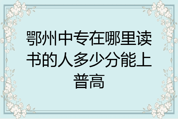 鄂州中专在哪里读书的人多少分能上普高