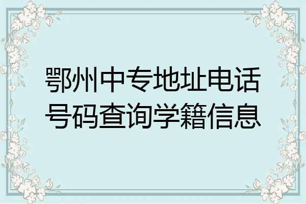 鄂州中专地址电话号码查询学籍信息