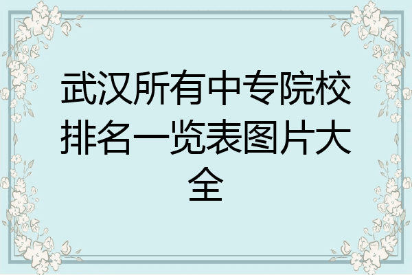 武汉所有中专院校排名一览表图片大全