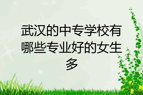 武汉的中专学校有哪些专业好的女生多