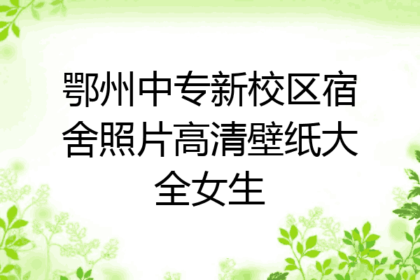 鄂州中专新校区宿舍照片高清壁纸大全女生
