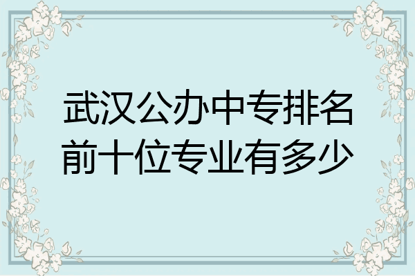 武汉公办中专排名前十位专业有多少