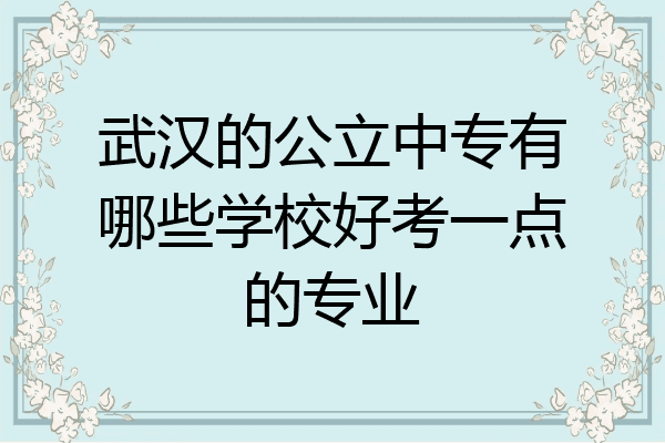武汉的公立中专有哪些学校好考一点的专业
