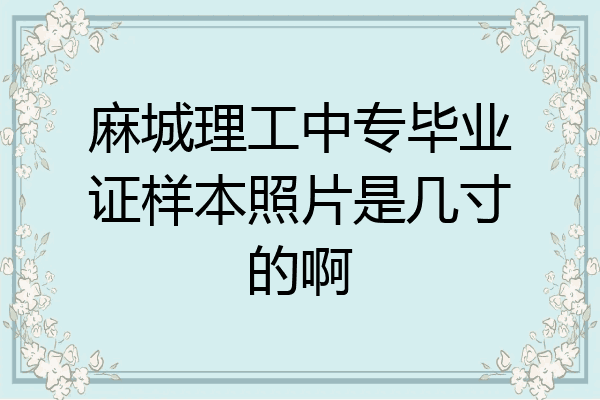 麻城理工中专毕业证样本照片是几寸的啊