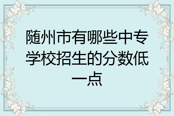 随州市有哪些中专学校招生的分数低一点