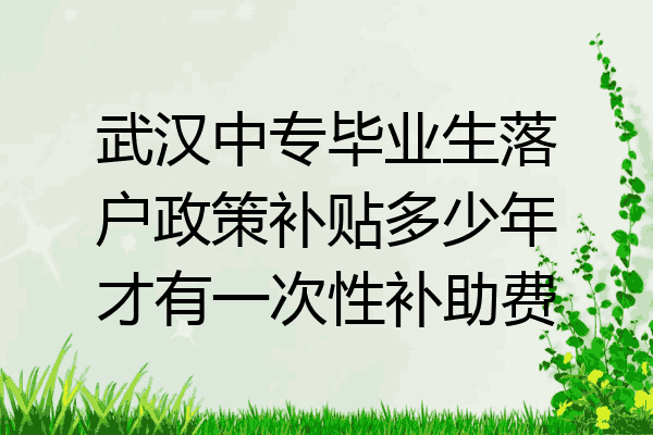 武汉中专毕业生落户政策补贴多少年才有一次性补助费