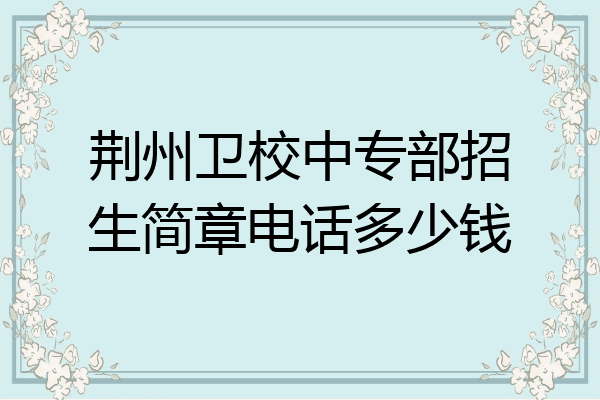 荆州卫校中专部招生简章电话多少钱