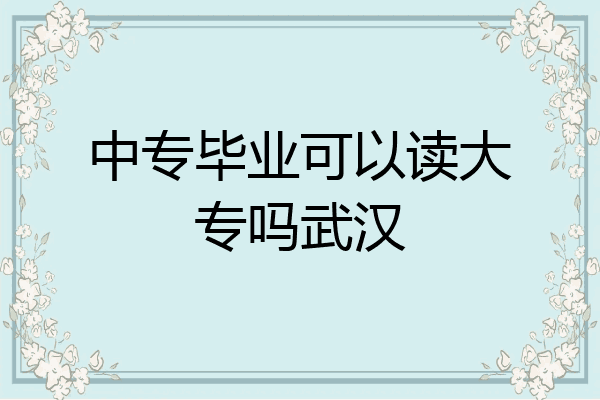 中专毕业可以读大专吗武汉