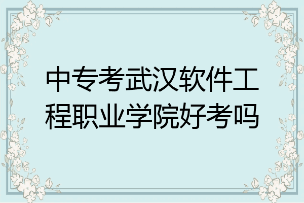 中专考武汉软件工程职业学院好考吗