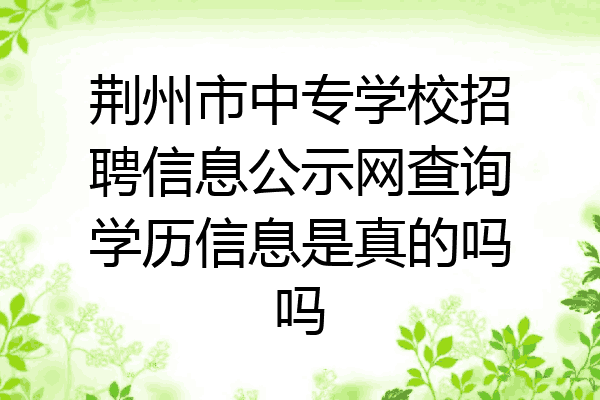 荆州市中专学校招聘信息公示网查询学历信息是真的吗吗