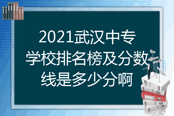 2021武汉中专学校排名榜及分数线是多少分啊