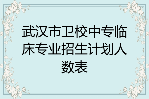 武汉市卫校中专临床专业招生计划人数表