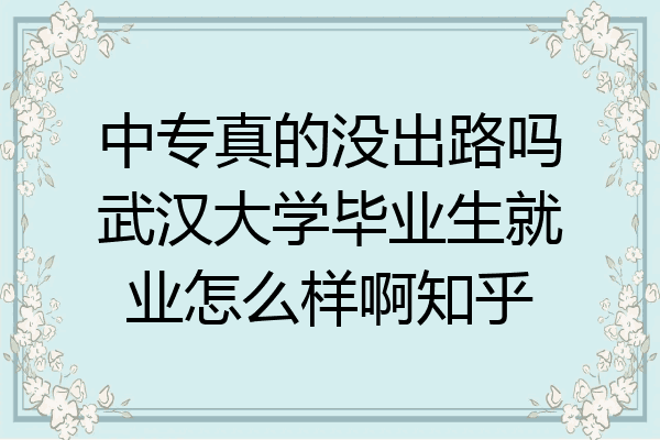 中专真的没出路吗武汉大学毕业生就业怎么样啊知乎