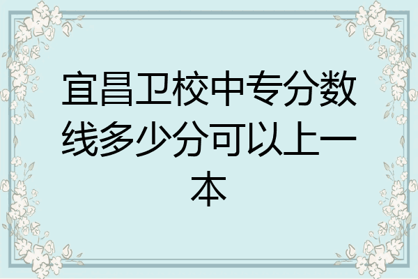 宜昌卫校中专分数线多少分可以上一本