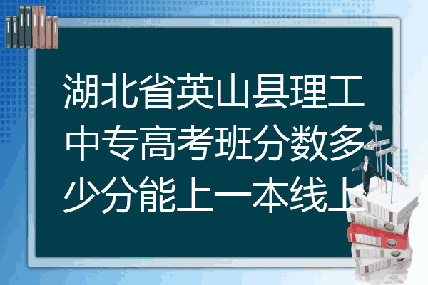 湖北省英山县理工中专高考班分数多少分能上一本线上