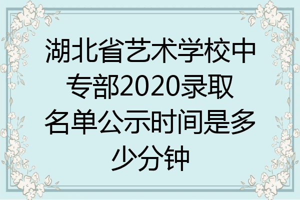 湖北省艺术学校中专部2020录取名单公示时间是多少分钟