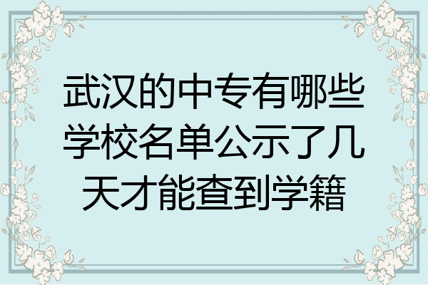 武汉的中专有哪些学校名单公示了几天才能查到学籍