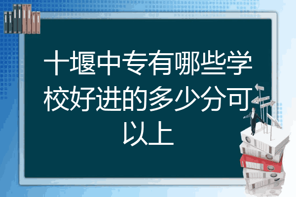 十堰中专有哪些学校好进的多少分可以上