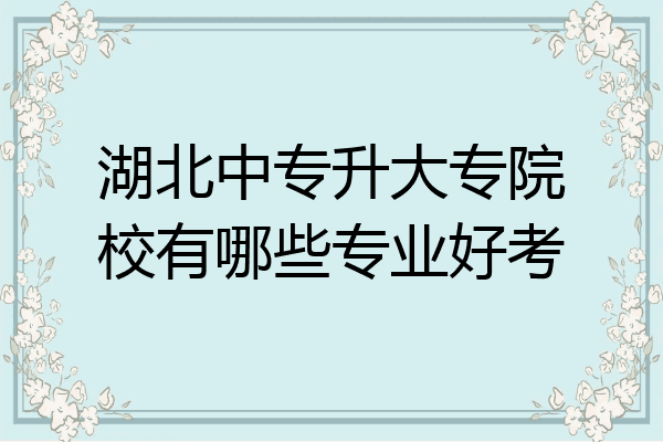 湖北中专升大专院校有哪些专业好考
