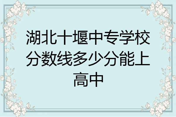 湖北十堰中专学校分数线多少分能上高中