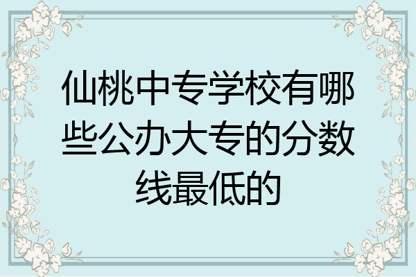 仙桃中专学校有哪些公办大专的分数线最低的