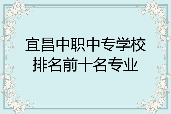 宜昌中职中专学校排名前十名专业