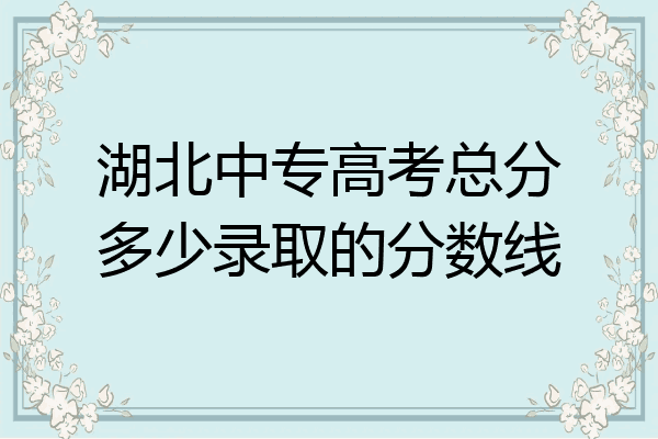 湖北中专高考总分多少录取的分数线