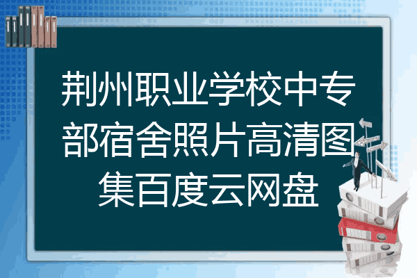 荆州职业学校中专部宿舍照片高清图集百度云网盘