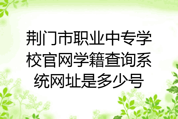 荆门市职业中专学校官网学籍查询系统网址是多少号