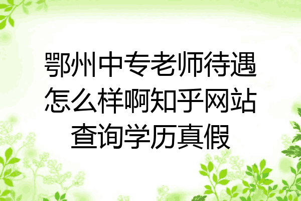 鄂州中专老师待遇怎么样啊知乎网站查询学历真假