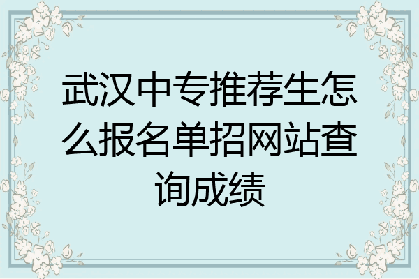 武汉中专推荐生怎么报名单招网站查询成绩