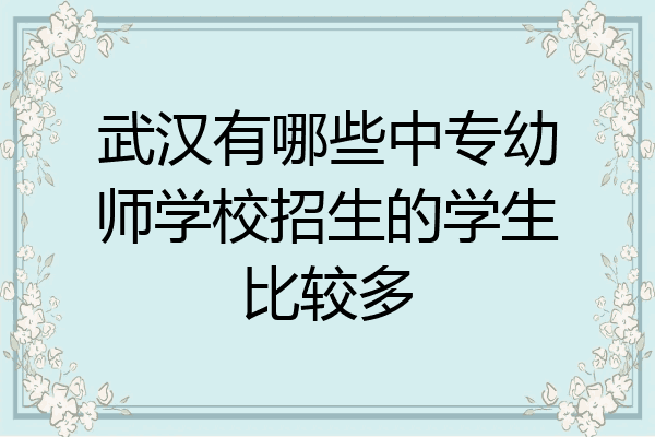 武汉有哪些中专幼师学校招生的学生比较多