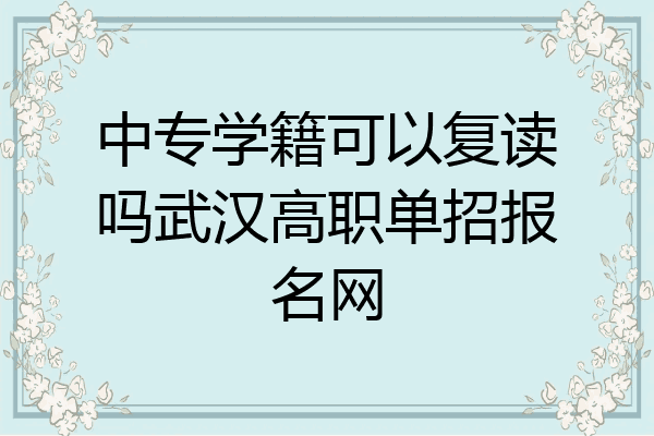中专学籍可以复读吗武汉高职单招报名网